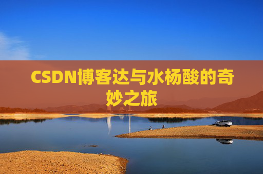 CSDN博客达与水杨酸的奇妙之旅