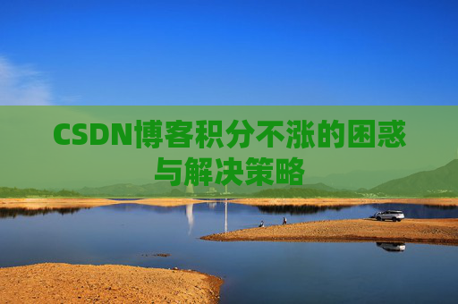 CSDN博客积分不涨的困惑与解决策略